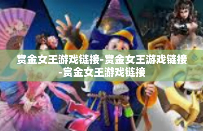 赏金女王游戏链接-赏金女王游戏链接-赏金女王游戏链接