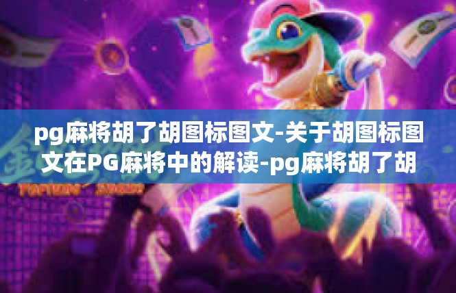 pg麻将胡了胡图标图文-关于胡图标图文在PG麻将中的解读-pg麻将胡了胡图标图文