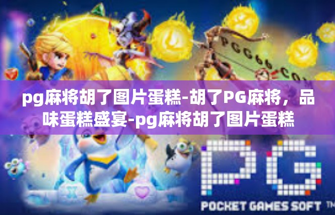 pg麻将胡了图片蛋糕-胡了PG麻将，品味蛋糕盛宴-pg麻将胡了图片蛋糕