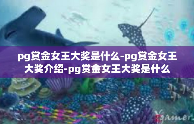 pg赏金女王大奖是什么-pg赏金女王大奖介绍-pg赏金女王大奖是什么