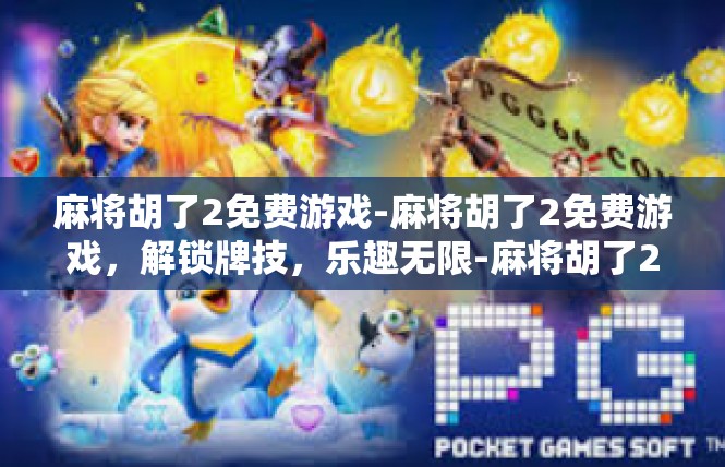 麻将胡了2免费游戏-麻将胡了2免费游戏，解锁牌技，乐趣无限-麻将胡了2免费游戏