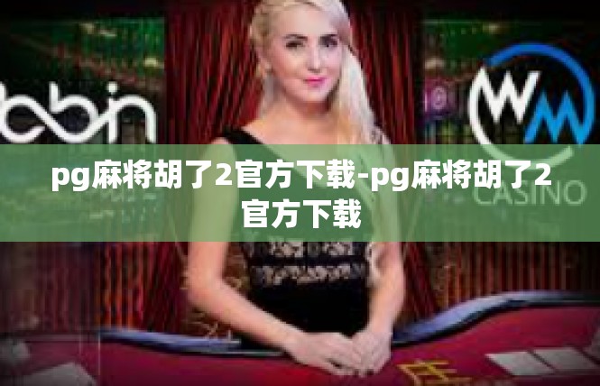 pg麻将胡了2官方下载-pg麻将胡了2官方下载