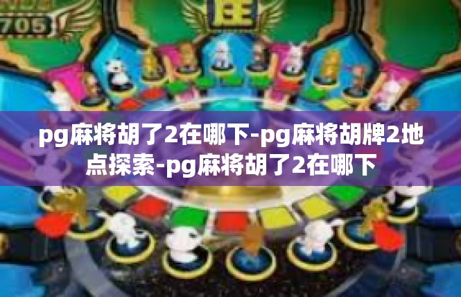 pg麻将胡了2在哪下-pg麻将胡牌2地点探索-pg麻将胡了2在哪下