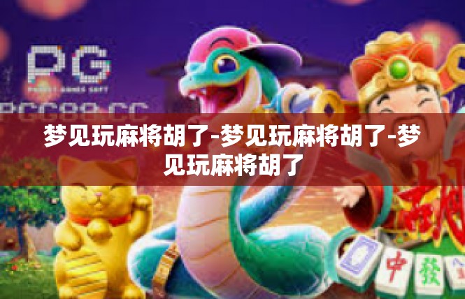 梦见玩麻将胡了-梦见玩麻将胡了-梦见玩麻将胡了