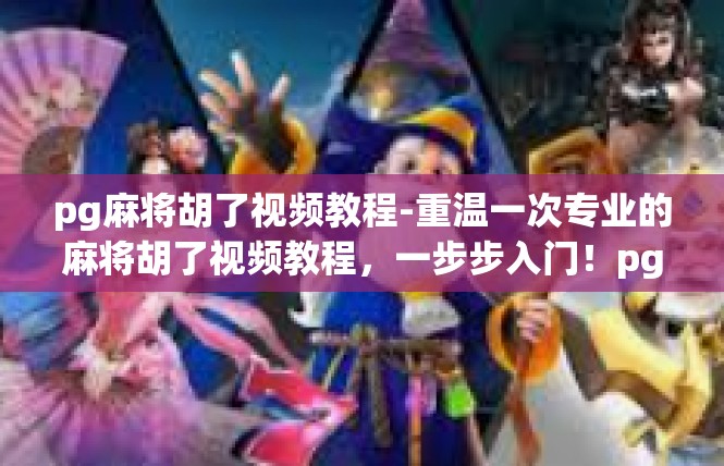 pg麻将胡了视频教程-重温一次专业的麻将胡了视频教程，一步步入门！pg麻将胡了视频教程