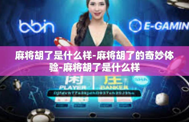 麻将胡了是什么样-麻将胡了的奇妙体验-麻将胡了是什么样