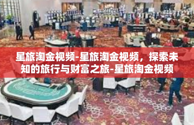 星旅淘金视频-星旅淘金视频，探索未知的旅行与财富之旅-星旅淘金视频