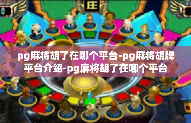 pg麻将胡了在哪个平台-pg麻将胡牌平台介绍-pg麻将胡了在哪个平台