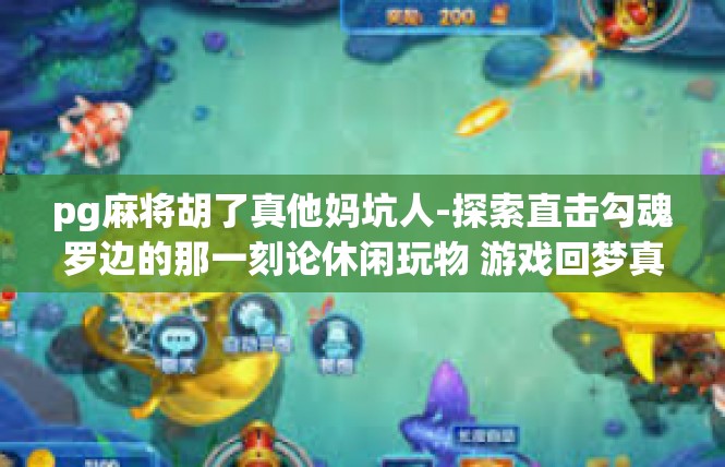 pg麻将胡了真他妈坑人-探索直击勾魂罗边的那一刻论休闲玩物 游戏回梦真实版本坑人不胜！pg麻将胡了真他妈坑人