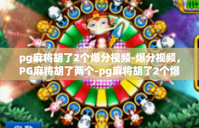 pg麻将胡了2个爆分视频-爆分视频，PG麻将胡了两个-pg麻将胡了2个爆分视频