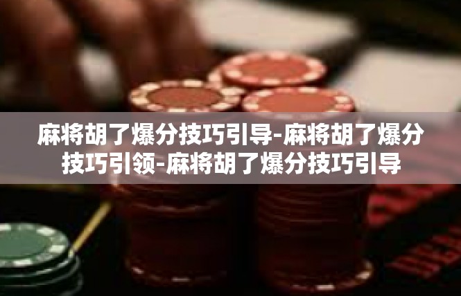 麻将胡了爆分技巧引导-麻将胡了爆分技巧引领-麻将胡了爆分技巧引导