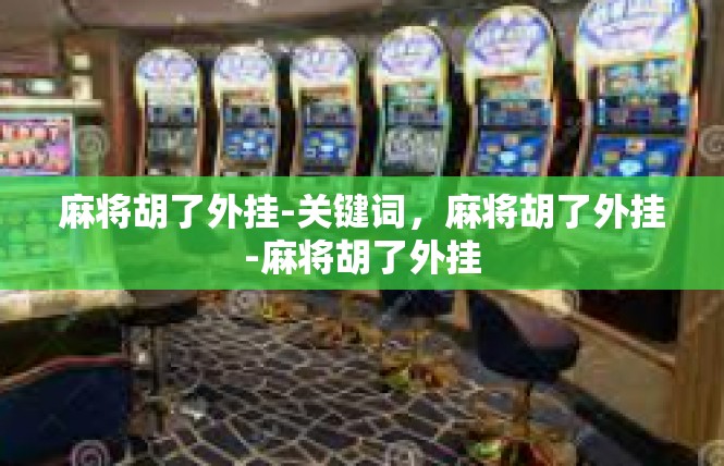 麻将胡了外挂-关键词，麻将胡了外挂-麻将胡了外挂