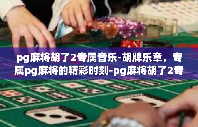 pg麻将胡了2专属音乐-胡牌乐章，专属pg麻将的精彩时刻-pg麻将胡了2专属音乐