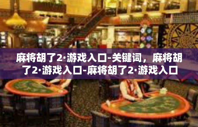 麻将胡了2·游戏入口-关键词，麻将胡了2·游戏入口-麻将胡了2·游戏入口