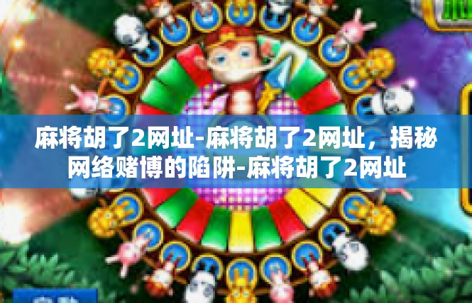 麻将胡了2网址-麻将胡了2网址，揭秘网络赌博的陷阱-麻将胡了2网址