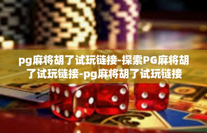 pg麻将胡了试玩链接-探索PG麻将胡了试玩链接-pg麻将胡了试玩链接