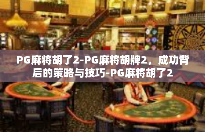 PG麻将胡了2-PG麻将胡牌2，成功背后的策略与技巧-PG麻将胡了2