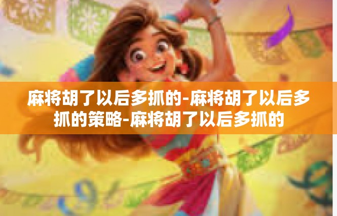 麻将胡了以后多抓的-麻将胡了以后多抓的策略-麻将胡了以后多抓的