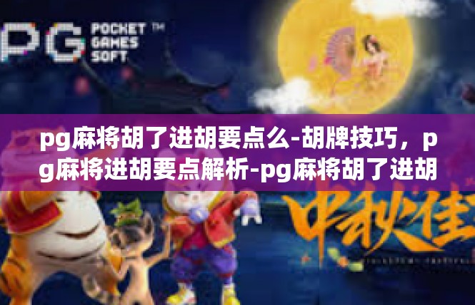 pg麻将胡了进胡要点么-胡牌技巧，pg麻将进胡要点解析-pg麻将胡了进胡要点么
