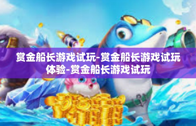 赏金船长游戏试玩-赏金船长游戏试玩体验-赏金船长游戏试玩