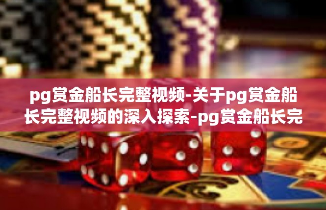 pg赏金船长完整视频-关于pg赏金船长完整视频的深入探索-pg赏金船长完整视频