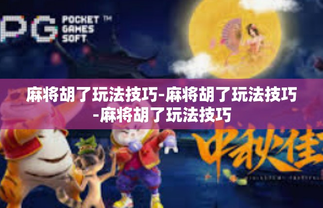 麻将胡了玩法技巧-麻将胡了玩法技巧-麻将胡了玩法技巧
