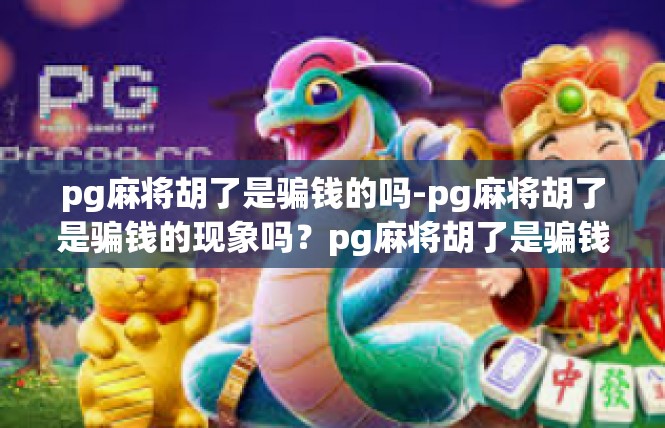 pg麻将胡了是骗钱的吗-pg麻将胡了是骗钱的现象吗？pg麻将胡了是骗钱的吗