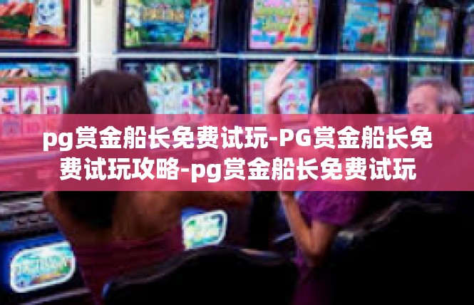 pg赏金船长免费试玩-PG赏金船长免费试玩攻略-pg赏金船长免费试玩