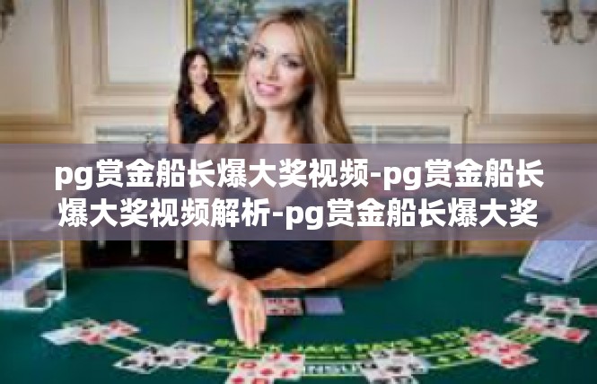 pg赏金船长爆大奖视频-pg赏金船长爆大奖视频解析-pg赏金船长爆大奖视频