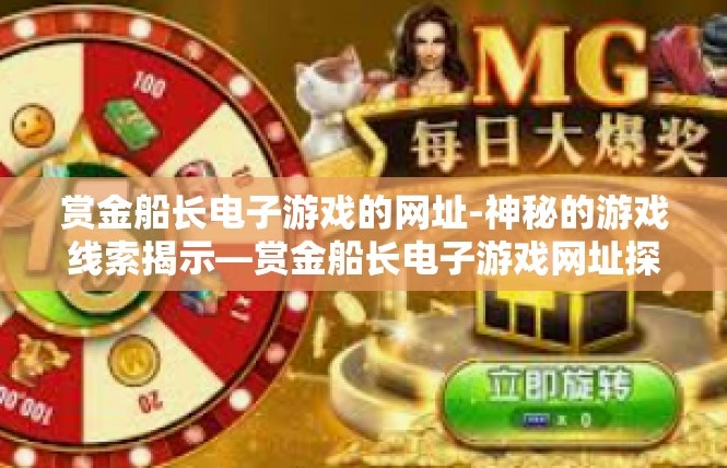 赏金船长电子游戏的网址-神秘的游戏线索揭示—赏金船长电子游戏网址探秘-赏金船长电子游戏的网址