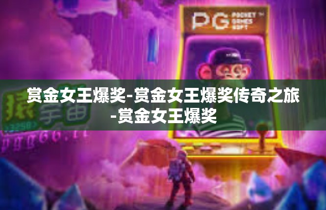 赏金女王爆奖-赏金女王爆奖传奇之旅-赏金女王爆奖