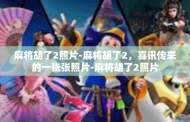 麻将胡了2照片-麻将胡了2，喜讯传来的一张张照片-麻将胡了2照片
