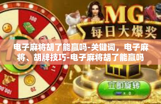 电子麻将胡了能赢吗-关键词，电子麻将、胡牌技巧-电子麻将胡了能赢吗