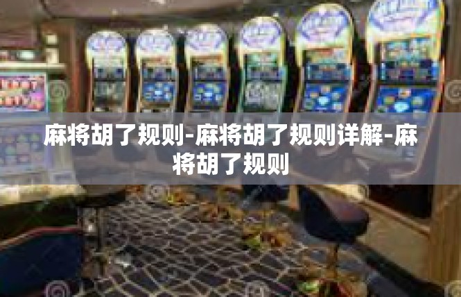 麻将胡了规则-麻将胡了规则详解-麻将胡了规则
