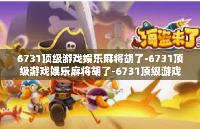 6731顶级游戏娱乐麻将胡了-6731顶级游戏娱乐麻将胡了-6731顶级游戏娱乐麻将胡了