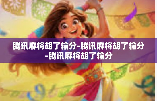 腾讯麻将胡了输分-腾讯麻将胡了输分-腾讯麻将胡了输分