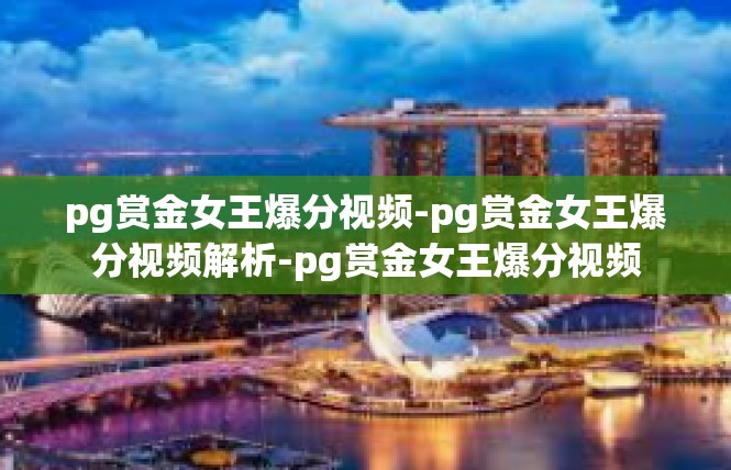 pg赏金女王爆分视频-pg赏金女王爆分视频解析-pg赏金女王爆分视频