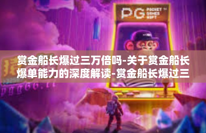 赏金船长爆过三万倍吗-关于赏金船长爆单能力的深度解读-赏金船长爆过三万倍吗