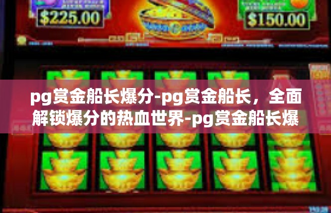 pg赏金船长爆分-pg赏金船长，全面解锁爆分的热血世界-pg赏金船长爆分
