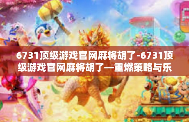 6731顶级游戏官网麻将胡了-6731顶级游戏官网麻将胡了—重燃策略与乐趣的指尖传说-6731顶级游戏官网麻将胡了