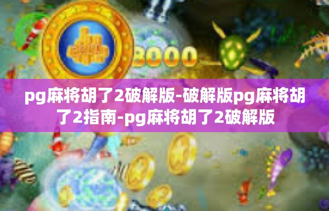 pg麻将胡了2破解版-破解版pg麻将胡了2指南-pg麻将胡了2破解版