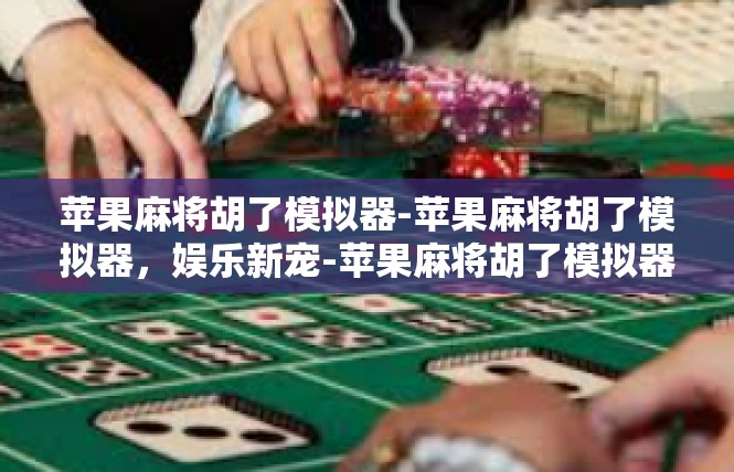 苹果麻将胡了模拟器-苹果麻将胡了模拟器，娱乐新宠-苹果麻将胡了模拟器