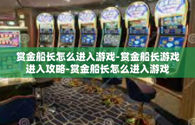 赏金船长怎么进入游戏-赏金船长游戏进入攻略-赏金船长怎么进入游戏