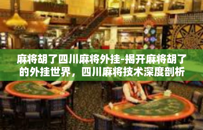 麻将胡了四川麻将外挂-揭开麻将胡了的外挂世界，四川麻将技术深度剖析-麻将胡了四川麻将外挂