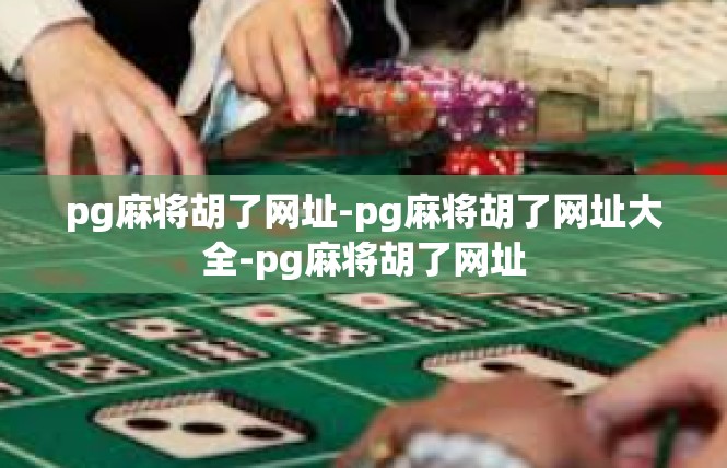 pg麻将胡了网址-pg麻将胡了网址大全-pg麻将胡了网址