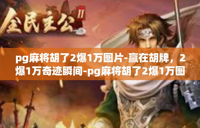 pg麻将胡了2爆1万图片-赢在胡牌，2爆1万奇迹瞬间-pg麻将胡了2爆1万图片