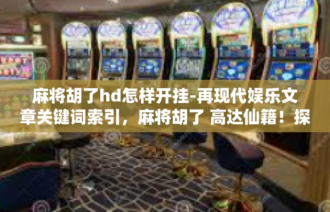 麻将胡了hd怎样开挂-再现代娱乐文章关键词索引，麻将胡了 高达仙籍！探索攻略怎么开启无敌特权-麻将胡了hd怎样开挂