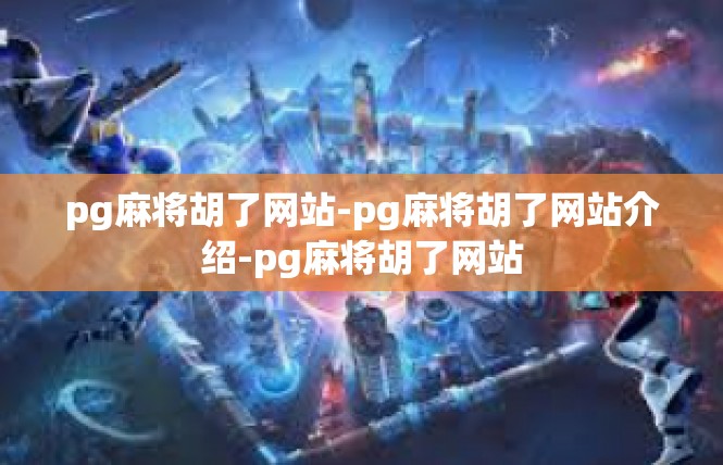 pg麻将胡了网站-pg麻将胡了网站介绍-pg麻将胡了网站