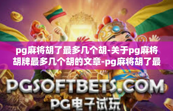 pg麻将胡了最多几个胡-关于pg麻将胡牌最多几个胡的文章-pg麻将胡了最多几个胡