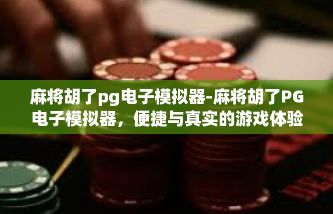 麻将胡了pg电子模拟器-麻将胡了PG电子模拟器，便捷与真实的游戏体验-麻将胡了pg电子模拟器